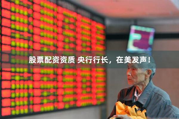 股票配资资质 央行行长，在美发声！