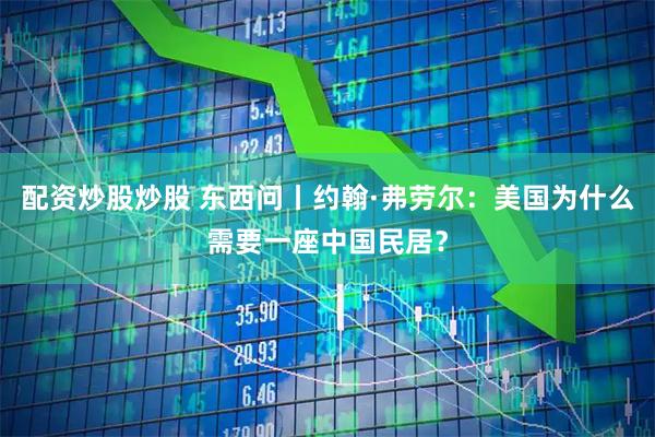 配资炒股炒股 东西问丨约翰·弗劳尔：美国为什么需要一座中国民居？