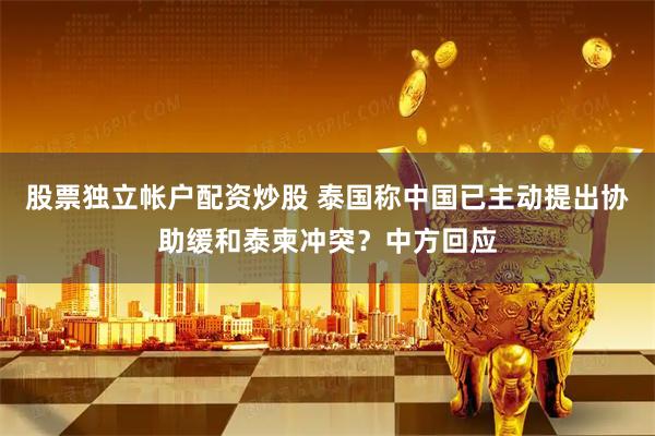股票独立帐户配资炒股 泰国称中国已主动提出协助缓和泰柬冲突？中方回应