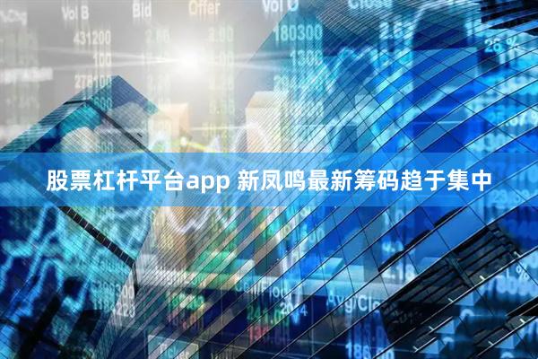 股票杠杆平台app 新凤鸣最新筹码趋于集中