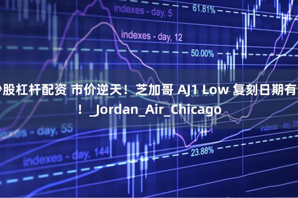 炒股杠杆配资 市价逆天！芝加哥 AJ1 Low 复刻日期有了！_Jordan_Air_Chicago
