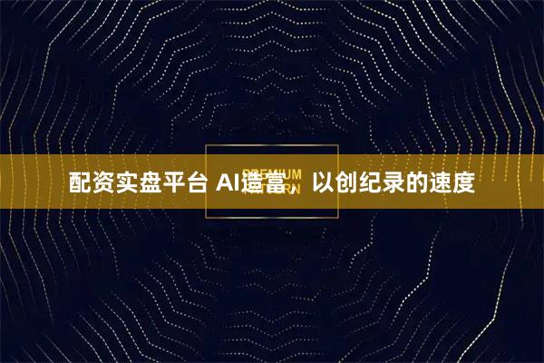 配资实盘平台 AI造富，以创纪录的速度